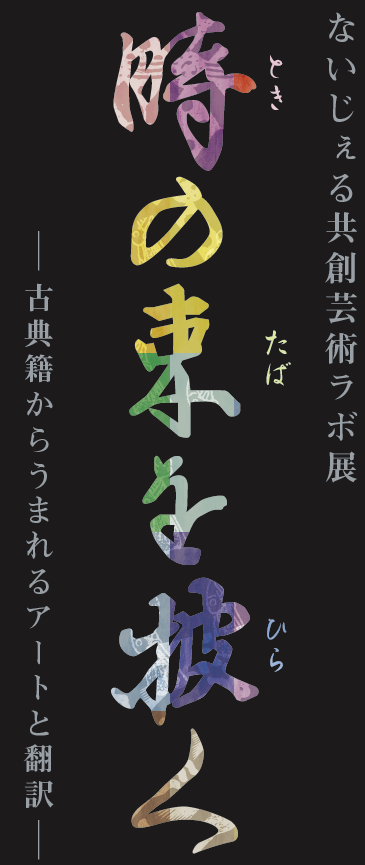 ないじぇる共創ラボ展『時の束を披く』ー古典籍からうまれるアートと翻訳ー